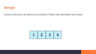 Arrays
10
Outras estruturas de dados como pilhas e filhas são derivadas dos arrays.
 