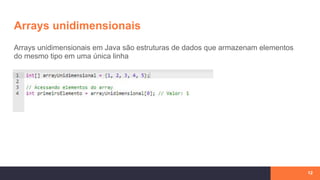 Arrays unidimensionais
12
Arrays unidimensionais em Java são estruturas de dados que armazenam elementos
do mesmo tipo em uma única linha
 