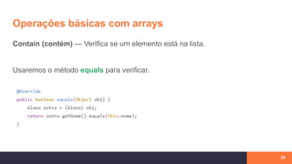 Operações básicas com arrays
24
Contain (contém) — Verifica se um elemento está na lista.
Usaremos o método equals para verificar.
 