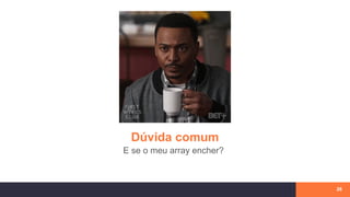 Dúvida comum
26
E se o meu array encher?
 