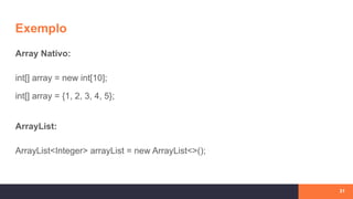 Exemplo
Array Nativo:
int[] array = new int[10];
int[] array = {1, 2, 3, 4, 5};
ArrayList:
ArrayList<Integer> arrayList = new ArrayList<>();
31
 