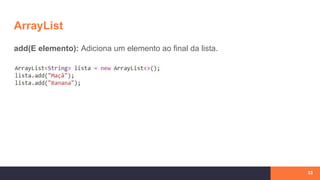 ArrayList
add(E elemento): Adiciona um elemento ao final da lista.
33
 