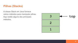 Pilhas (Stacks)
47
A classe Stack em Java fornece
vários métodos para manipular pilhas.
Aqui estão alguns dos principais
métodos.
 