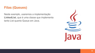 Filas (Queues)
Neste exemplo, usaremos a implementação
LinkedList, que é uma classe que implementa
tanto List quanto Queue em Java.
58
 