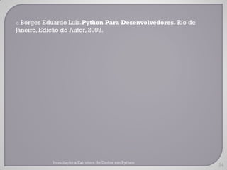 o Borges Eduardo Luiz.Python Para Desenvolvedores. Rio de
Janeiro, Edição do Autor, 2009.




             Introdução a Estrutura de Dados em Python
                                                            34
 