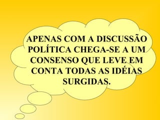 APENAS COM A DISCUSSÃO
POLÍTICA CHEGA-SE A UM
CONSENSO QUE LEVE EM
CONTA TODAS AS IDÉIAS
SURGIDAS.
 
