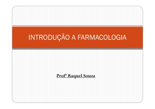 Profª Raquel Souza
INTRODUÇÃO A FARMACOLOGIA
 