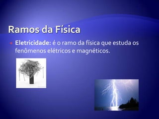 Ramos da FísicaEletricidade: é o ramo da física que estuda os fenômenos elétricos e magnéticos. 