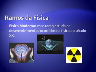 Ramos da FísicaFísica Moderna: esse ramo estuda os desenvolvimentos ocorridos na física do século XX.