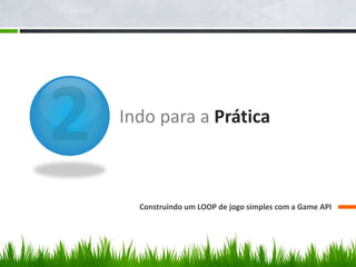 Indo para a Prática



  Construindo um LOOP de jogo simples com a Game API
 