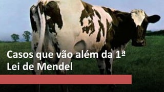 Casos que vão além da 1ª
Lei de Mendel
 