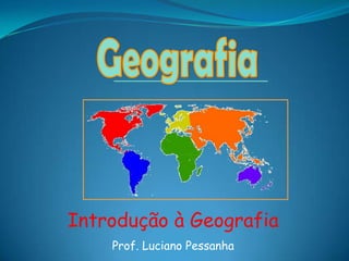 Geografia Introdução à Geografia Prof. Luciano Pessanha 