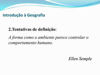 Introdução à Geografia2.Tentativas de definição:A forma como o ambiente parece controlar o comportamento humano.										Ellen Semple