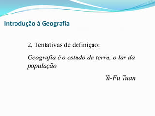 Introdução à Geografia2. Tentativas de definição:Geografia é o estudoda terra, o lardapopulação					Yi-Fu Tuan