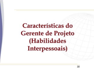 30
Características do
Gerente de Projeto
(Habilidades
Interpessoais)
 