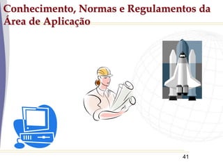 41
Conhecimento, Normas e Regulamentos da
Área de Aplicação
 