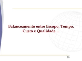 53
Balanceamento entre Escopo, Tempo,
Custo e Qualidade ...
 
