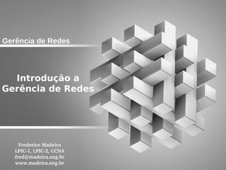 Gerência de Redes



  Introdução a
Gerência de Redes




     Frederico Madeira
   LPIC­1, LPIC­2, CCNA
   fred@madeira.eng.br
   www.madeira.eng.br
 
