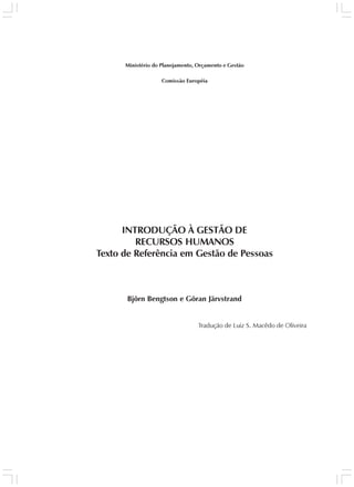 Ministério do Planejamento, Orçamento e Gestão

                    Comissão Européia




      INTRODUÇÃO À GESTÃO DE
         RECURSOS HUMANOS
Texto de Referência em Gestão de Pessoas



       Björn Bengtson e Göran Järvstrand


                                  Tradução de Luiz S. Macêdo de Oliveira
 