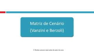 Matriz de Cenário
(Vanzini e Berzoli)
 Direitos autorais reservados do autor do curso
 