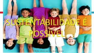SUSTENTABILIDADE É
POSSÍVEL
 Direitos autorais reservados do autor do curso
 