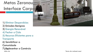 Metas Zeronauta
Interface Carpets
22 de
julho de Texto do rodapé aqui78
1) Eliminar Desperdícios
2) Emissões Benignas
3) Energia Renovável
4) Fechar o Ciclo
5) Recursos Eficientes para o
Transporte
6) Sensibilizar a
Comunidade
7) Redesenhar o Comércio
 
