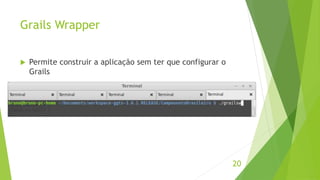 Grails Wrapper 
 Permite construir a aplicação sem ter que configurar o 
Grails 
20 
 