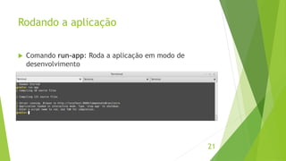 Rodando a aplicação 
21 
 Comando run-app: Roda a aplicação em modo de 
desenvolvimento 
 