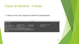 Classe de Domínio - Criação 
24 
 Vamos criar uma classe de domínio Campeonato 
 