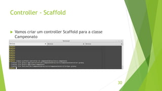 Controller - Scaffold 
30 
 Vamos criar um controller Scaffold para a classe 
Campeonato 
 