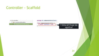 Controller - Scaffold 
1 linha só? O que ela 
significa? 
31 
 