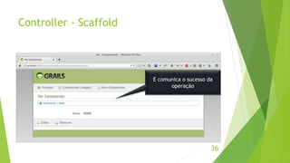 Controller - Scaffold 
E comunica o sucesso da 
36 
operação 
 