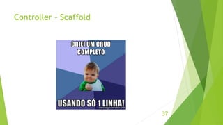 Controller - Scaffold 
37 
 