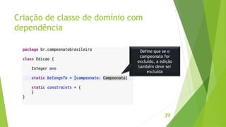 Criação de classe de domínio com 
dependência 
Define que se o 
campeonato for 
excluído, a edição 
também deve ser 
39 
excluída 
 