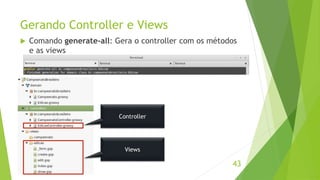 Gerando Controller e Views 
 Comando generate-all: Gera o controller com os métodos 
43 
Controller 
Views 
e as views 
 