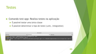 Testes 
 Comando test-app: Realiza testes na aplicação 
 É possível testar uma única classe 
 É possível determinar o tipo de teste (:unit, :integration) 
66 
 