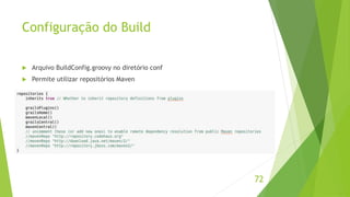 Configuração do Build 
 Arquivo BuildConfig.groovy no diretório conf 
 Permite utilizar repositórios Maven 
72 
 