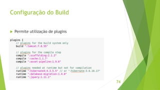 Configuração do Build 
 Permite utilização de plugins 
74 
 