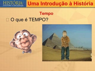 Uma Introdução à História
            Tempo
 O que é TEMPO?
 