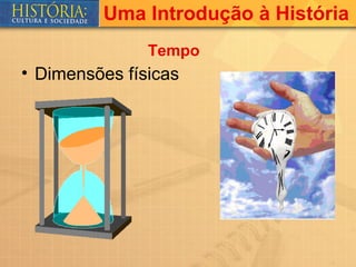 Uma Introdução à História
               Tempo
• Dimensões físicas
 