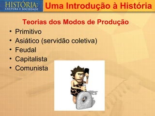 Uma Introdução à História
      Teorias dos Modos de Produção
•   Primitivo
•   Asiático (servidão coletiva)
•   Feudal
•   Capitalista
•   Comunista
 