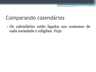 Comparando calendários
• Os calendários estão ligados aos costumes de
cada sociedade e religiões. Veja:
 