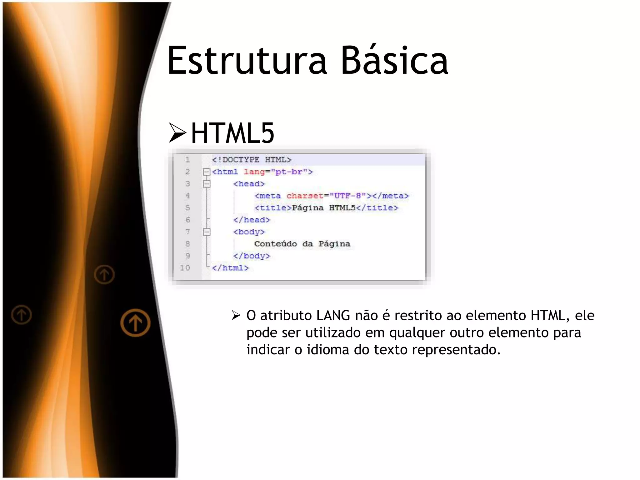 Estrutura Básica
HTML5
 O atributo LANG não é restrito ao elemento HTML, ele
pode ser utilizado em qualquer outro elemento para
indicar o idioma do texto representado.
 