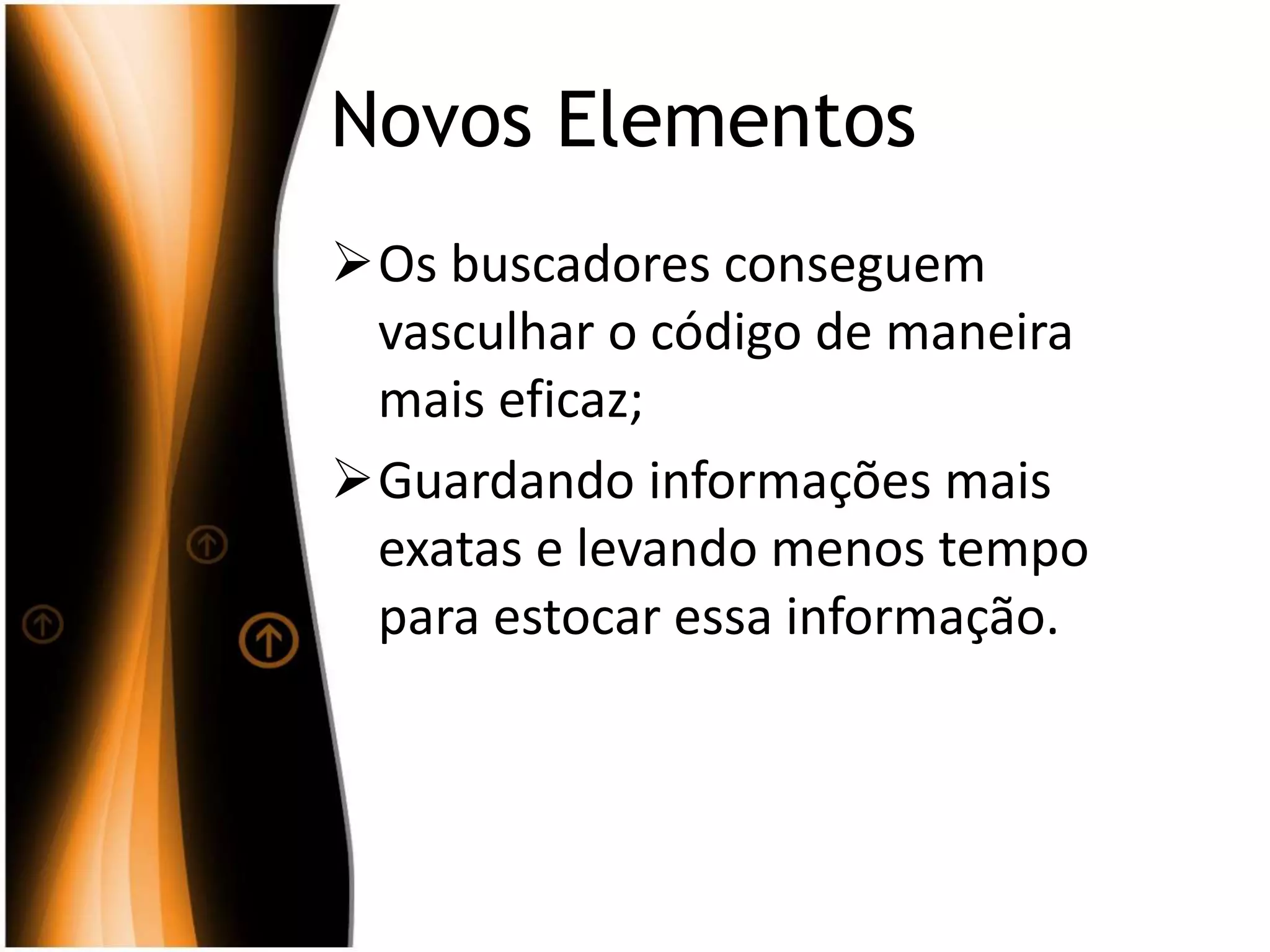 Novos Elementos
Os buscadores conseguem
vasculhar o código de maneira
mais eficaz;
Guardando informações mais
exatas e levando menos tempo
para estocar essa informação.
 