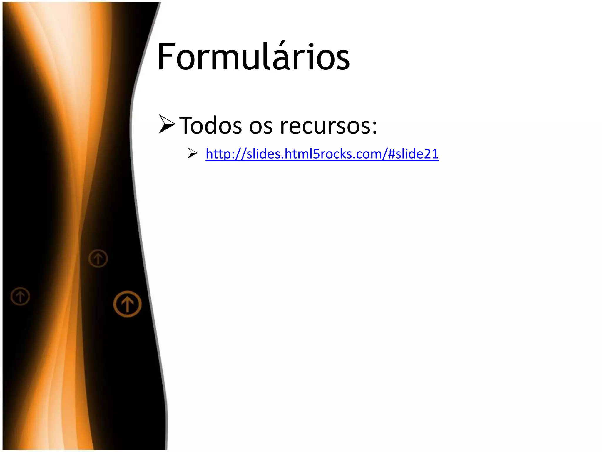Formulários
Todos os recursos:
 http://slides.html5rocks.com/#slide21
 