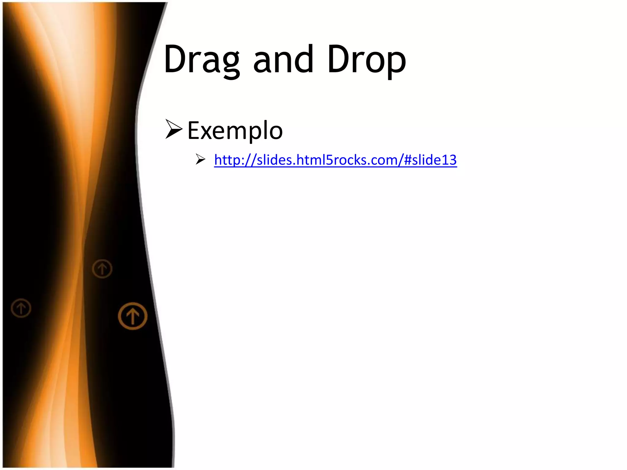 Drag and Drop
Exemplo
 http://slides.html5rocks.com/#slide13
 