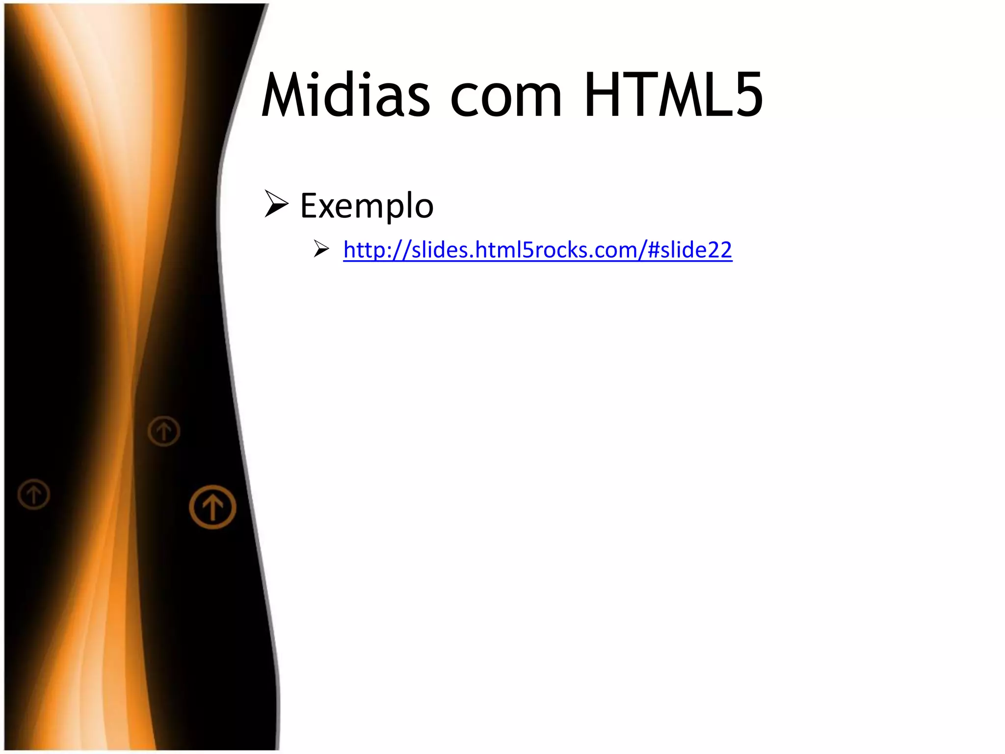 Midias com HTML5
 Exemplo
 http://slides.html5rocks.com/#slide22
 