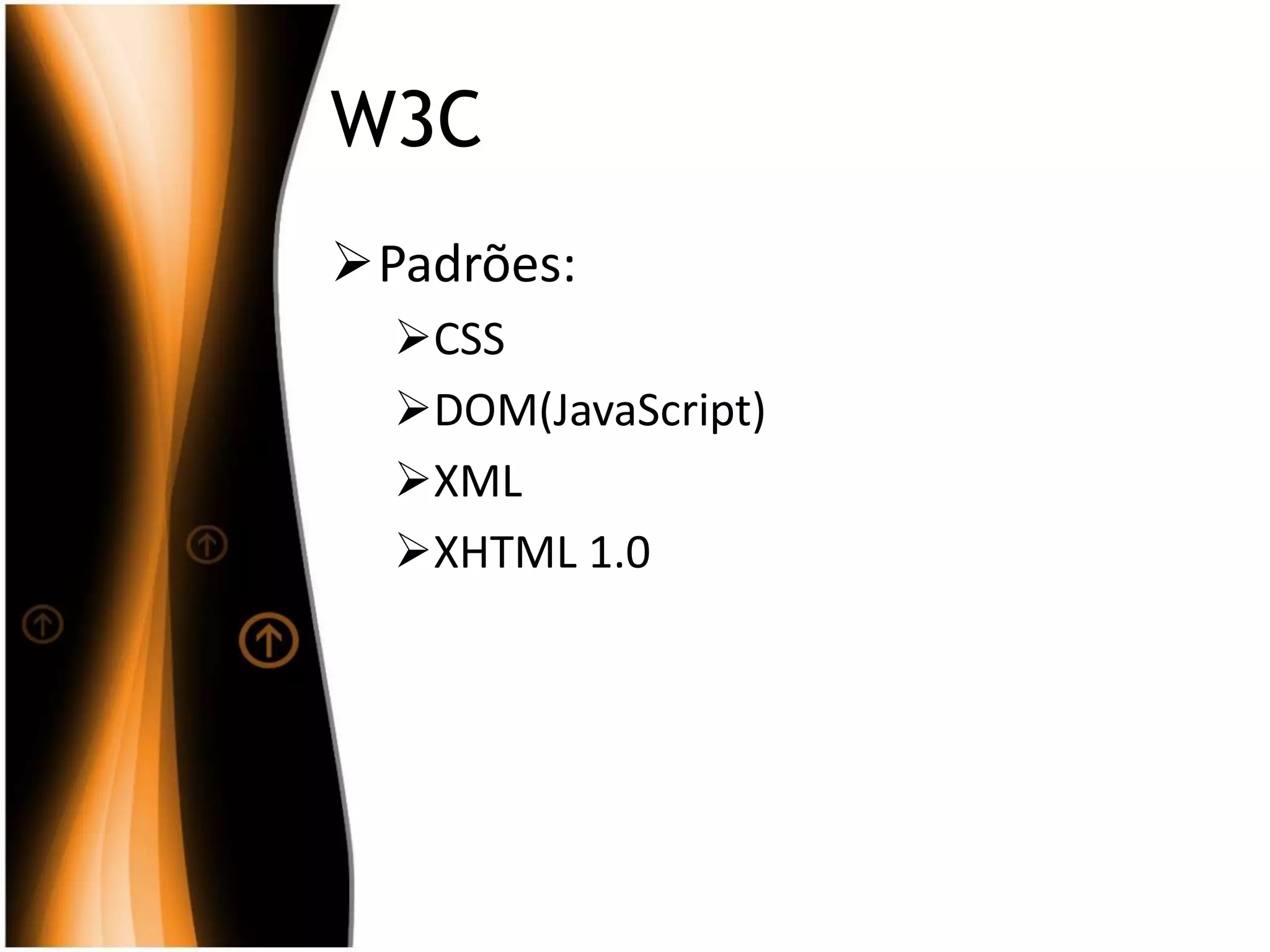 W3C
Padrões:
CSS
DOM(JavaScript)
XML
XHTML 1.0
 