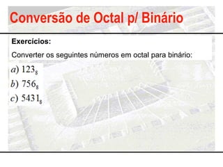 Conversão de Octal p/ Binário
Exercícios:
Converter os seguintes números em octal para binário:
 