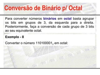 Conversão de Binário p/ Octal
Para converter números binários em octal basta agrupar
os bits em grupos de 3, da esquerda p...